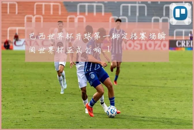 巴西世界杯开球第一脚定格赛场瞬间世界杯正式打响_1