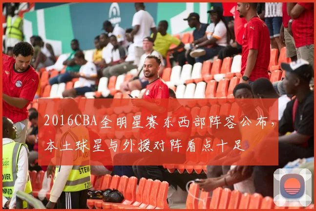 2016CBA全明星赛东西部阵容公布，本土球星与外援对阵看点十足