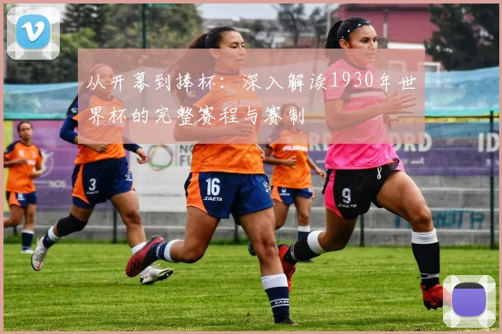 从开幕到捧杯：深入解读1930年世界杯的完整赛程与赛制