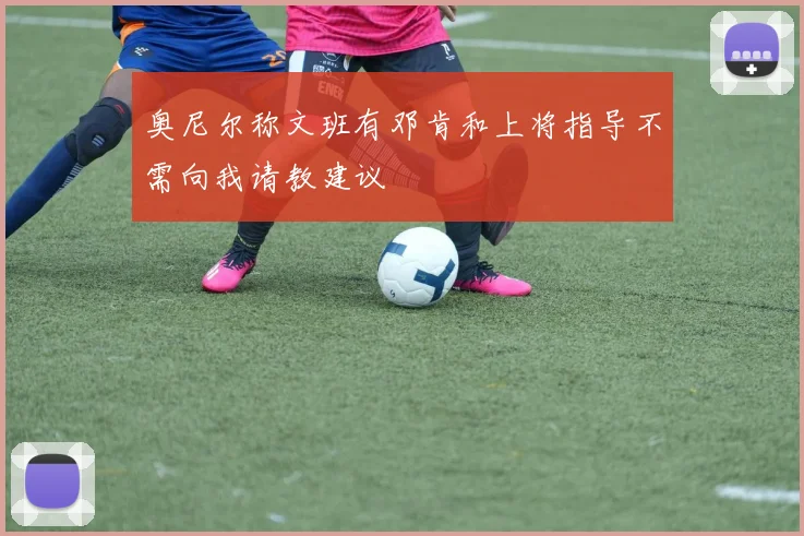 奥尼尔称文班有邓肯和上将指导不需向我请教建议