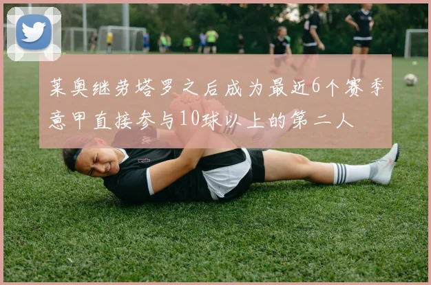 莱奥继劳塔罗之后成为最近6个赛季意甲直接参与10球以上的第二人